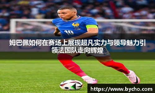 姆巴佩如何在赛场上展现超凡实力与领导魅力引领法国队走向辉煌