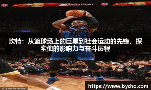 坎特：从篮球场上的巨星到社会运动的先锋，探索他的影响力与奋斗历程
