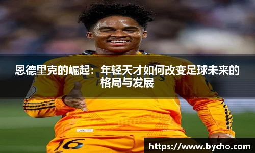 恩德里克的崛起：年轻天才如何改变足球未来的格局与发展