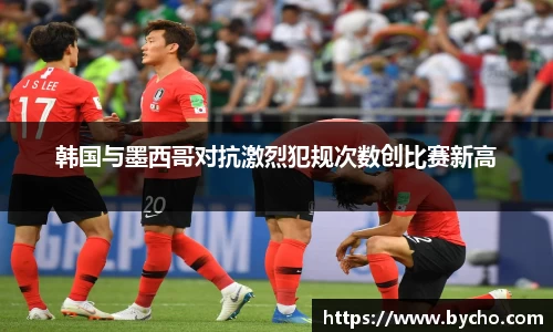 韩国与墨西哥对抗激烈犯规次数创比赛新高